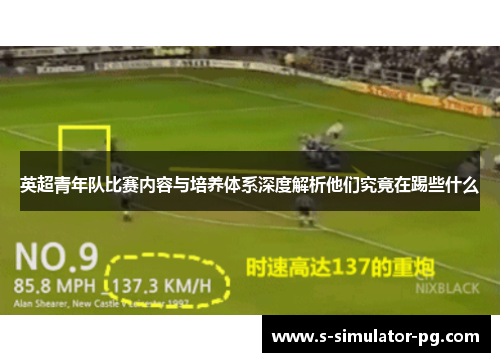 英超青年队比赛内容与培养体系深度解析他们究竟在踢些什么