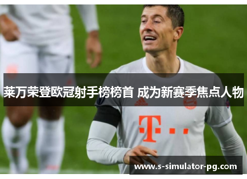 莱万荣登欧冠射手榜榜首 成为新赛季焦点人物