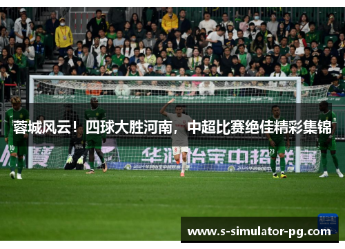 蓉城风云！四球大胜河南，中超比赛绝佳精彩集锦