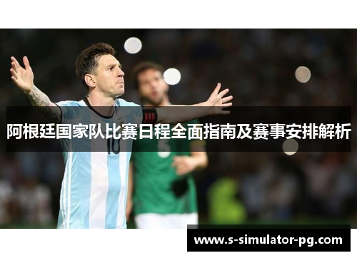 阿根廷国家队比赛日程全面指南及赛事安排解析 阿根廷国家队比赛日程全面指南及赛事安排解析