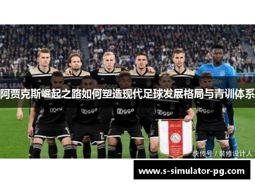 阿贾克斯崛起之路如何塑造现代足球发展格局与青训体系 阿贾克斯崛起之路如何塑造现代足球发展格局与青训体系