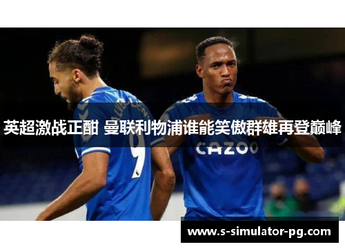 英超激战正酣 曼联利物浦谁能笑傲群雄再登巅峰