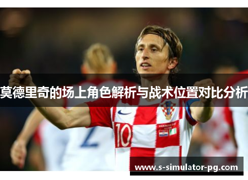 莫德里奇的场上角色解析与战术位置对比分析 莫德里奇的场上角色解析与战术位置对比分析