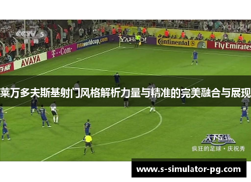 莱万多夫斯基射门风格解析力量与精准的完美融合与展现