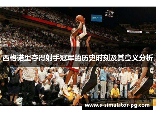 西格诺里夺得射手冠军的历史时刻及其意义分析