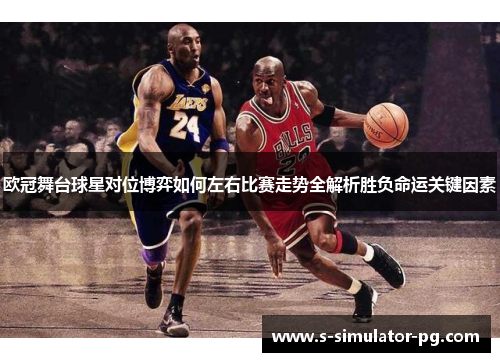 欧冠舞台球星对位博弈如何左右比赛走势全解析胜负命运关键因素 欧冠舞台球星对位博弈如何左右比赛走势全解析胜负命运关键因素