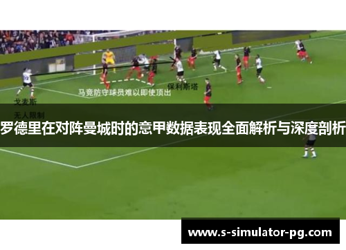 罗德里在对阵曼城时的意甲数据表现全面解析与深度剖析 罗德里在对阵曼城时的意甲数据表现全面解析与深度剖析
