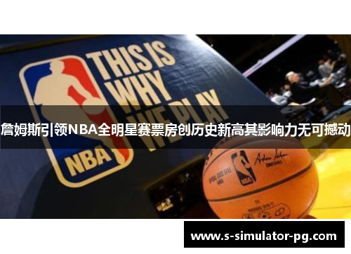 詹姆斯引领NBA全明星赛票房创历史新高其影响力无可撼动 詹姆斯引领NBA全明星赛票房创历史新高其影响力无可撼动