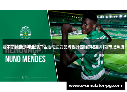 费尔南德斯参与全球广告活动助力品牌提升国际知名度引领市场潮流