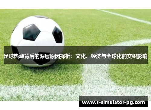 足球热潮背后的深层原因探析：文化、经济与全球化的交织影响