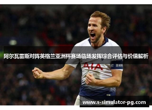 阿尔瓦雷斯对阵英格兰亚洲杯赛场临场发挥综合评估与价值解析 阿尔瓦雷斯对阵英格兰亚洲杯赛场临场发挥综合评估与价值解析