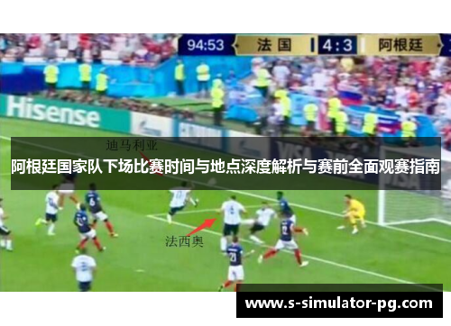 阿根廷国家队下场比赛时间与地点深度解析与赛前全面观赛指南