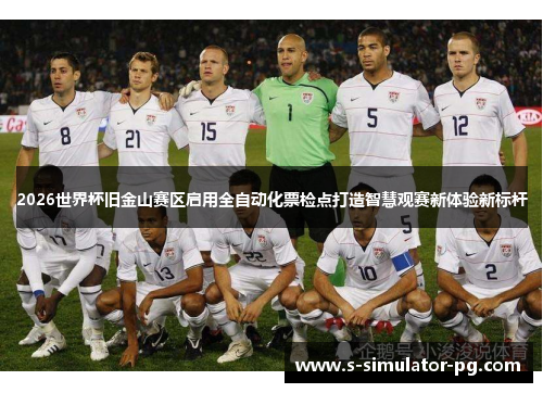 2026世界杯旧金山赛区启用全自动化票检点打造智慧观赛新体验新标杆 2026世界杯旧金山赛区启用全自动化票检点打造智慧观赛新体验新标杆