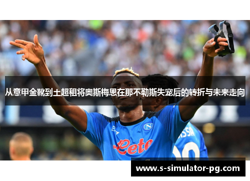 从意甲金靴到土超租将奥斯梅恩在那不勒斯失宠后的转折与未来走向