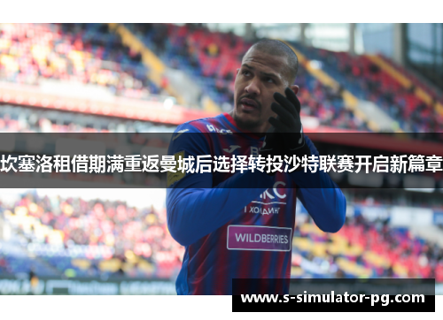 坎塞洛租借期满重返曼城后选择转投沙特联赛开启新篇章