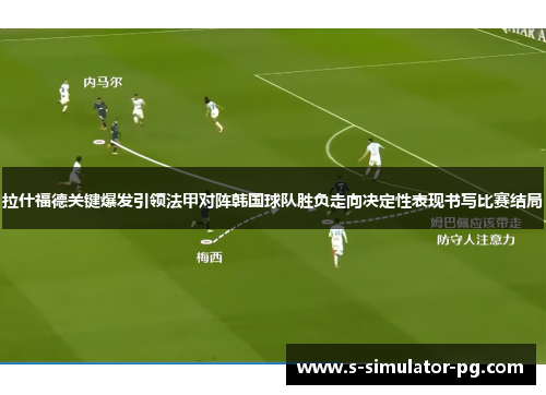 拉什福德关键爆发引领法甲对阵韩国球队胜负走向决定性表现书写比赛结局