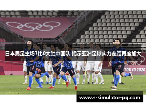 日本男足主场7比0大胜中国队 揭示亚洲足球实力差距再度加大