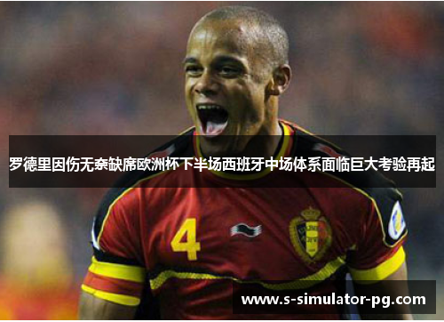 罗德里因伤无奈缺席欧洲杯下半场西班牙中场体系面临巨大考验再起