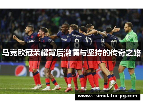 马竞欧冠荣耀背后激情与坚持的传奇之路
