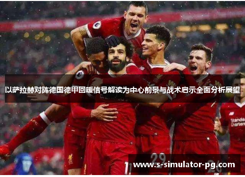 以萨拉赫对阵德国德甲回暖信号解读为中心前景与战术启示全面分析展望