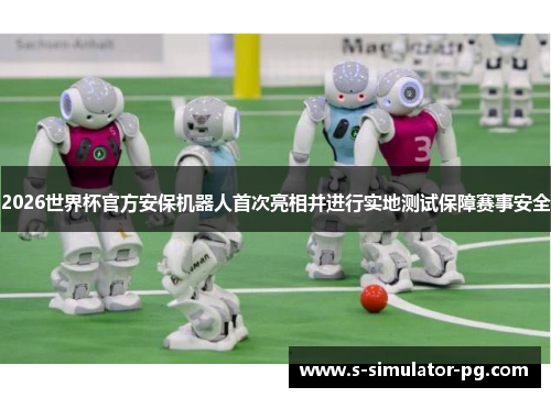 2026世界杯官方安保机器人首次亮相并进行实地测试保障赛事安全