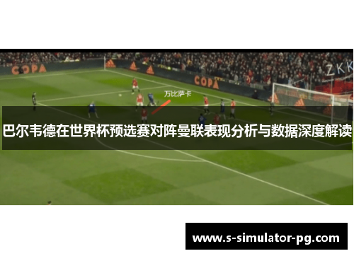 巴尔韦德在世界杯预选赛对阵曼联表现分析与数据深度解读