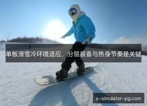 单板滑雪冷环境适应,分层装备与热身节奏是关键 单板滑雪冷环境适应,分层装备与热身节奏是关键